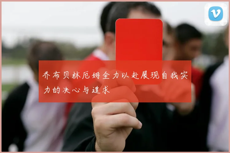 乔布贝林厄姆全力以赴展现自我实力的决心与追求