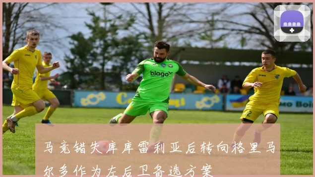 马竞错失库库雷利亚后转向格里马尔多作为左后卫备选方案