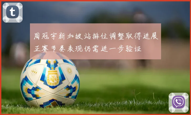 周冠宇新加坡站排位调整取得进展正赛节奏表现仍需进一步验证