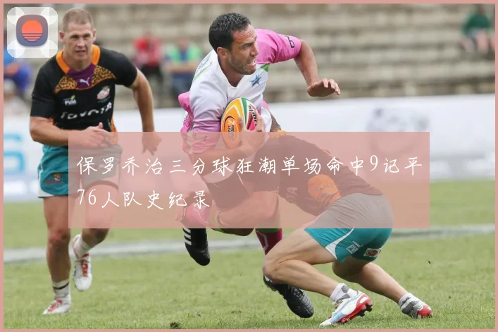 保罗乔治三分球狂潮单场命中9记平76人队史纪录