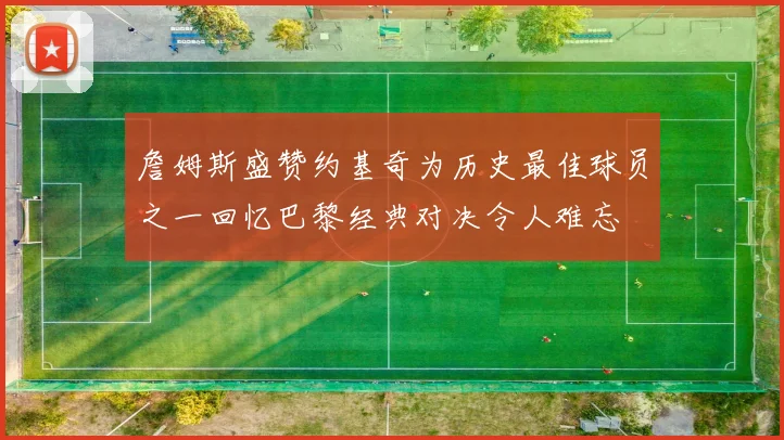 詹姆斯盛赞约基奇为历史最佳球员之一回忆巴黎经典对决令人难忘