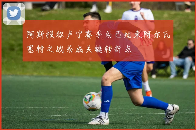 阿斯报称卢宁赛季或已结束阿尔瓦塞特之战或成关键转折点