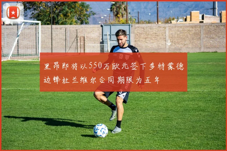 里昂即将以550万欧元签下多特蒙德边锋杜兰维尔合同期限为五年