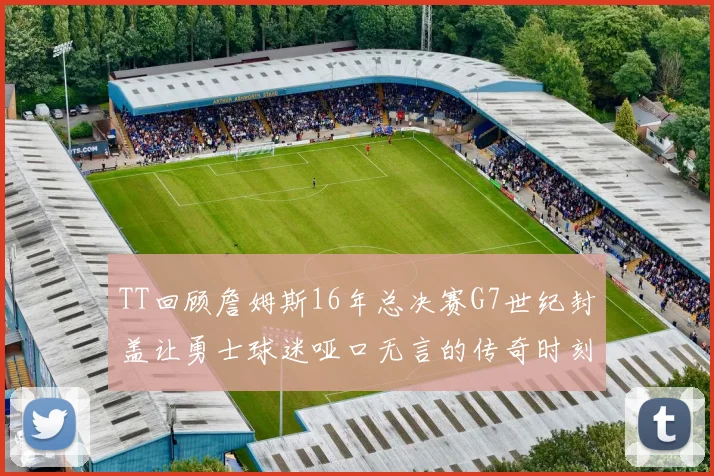 TT回顾詹姆斯16年总决赛G7世纪封盖让勇士球迷哑口无言的传奇时刻
