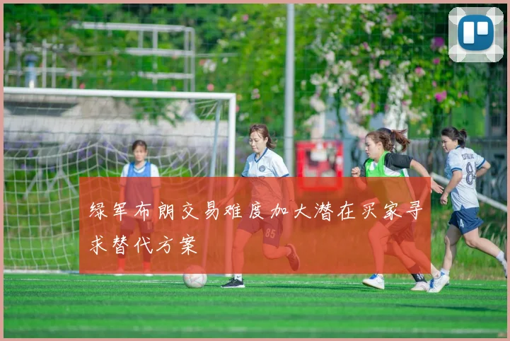 绿军布朗交易难度加大潜在买家寻求替代方案