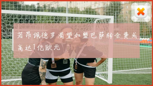 若昂佩德罗渴望加盟巴萨转会费或高达1亿欧元