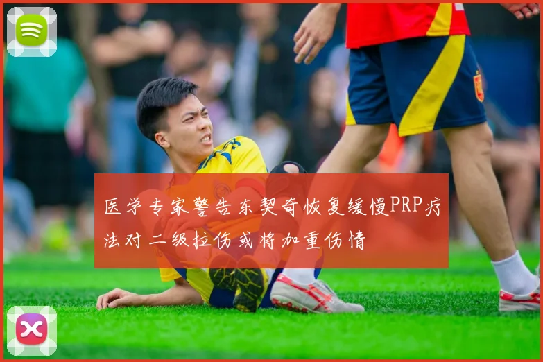 医学专家警告东契奇恢复缓慢PRP疗法对二级拉伤或将加重伤情