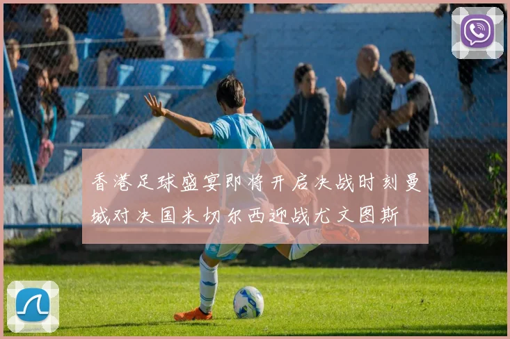 香港足球盛宴即将开启决战时刻曼城对决国米切尔西迎战尤文图斯