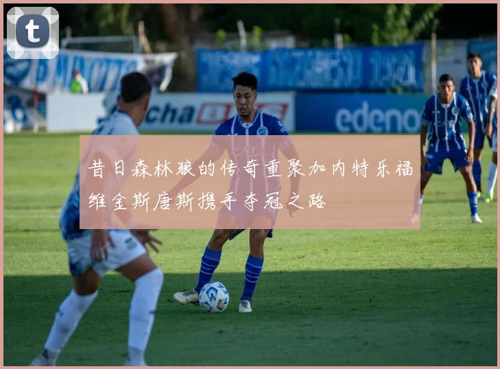 昔日森林狼的传奇重聚加内特乐福维金斯唐斯携手夺冠之路