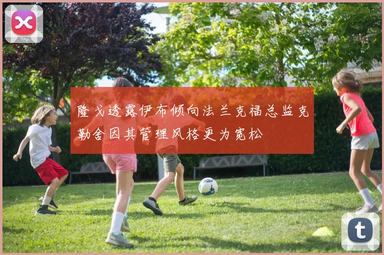 隆戈透露伊布倾向法兰克福总监克勒舍因其管理风格更为宽松