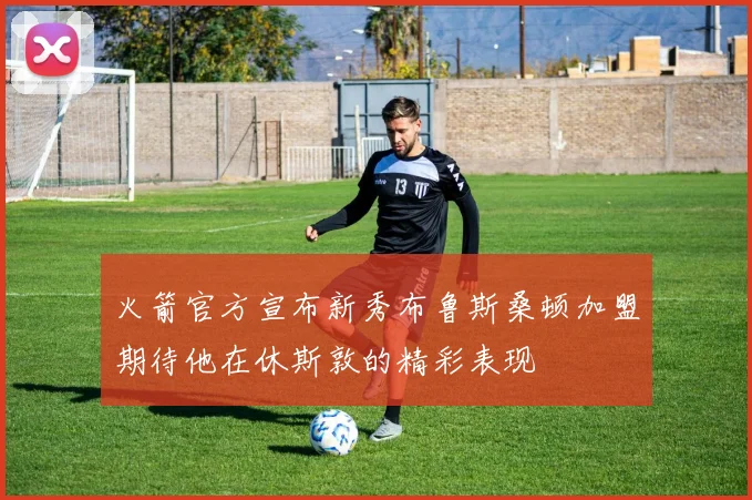 火箭官方宣布新秀布鲁斯桑顿加盟期待他在休斯敦的精彩表现
