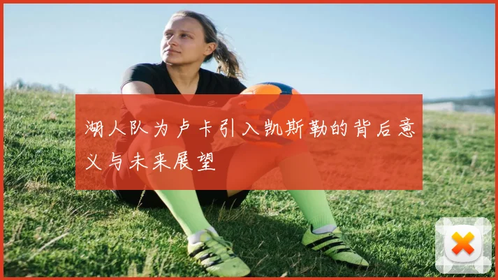 湖人队为卢卡引入凯斯勒的背后意义与未来展望
