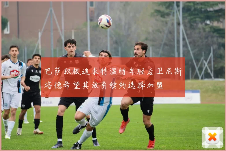 巴萨积极追求特温特年轻后卫尼斯塔德希望其放弃续约选择加盟